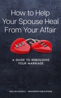 How to Help Your Spouse Heal from Your Affair : A Guide to Rebuilding Your Marriage 1698903480 Book Cover