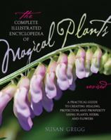 The Complete Illustrated Encyclopedia of Magical Plants: A Practical Guide to Creating Healing, Protection, and Prosperity using Plants, Herbs, and Flowers 1592335837 Book Cover