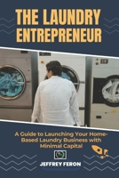 THE LAUNDRY ENTREPRENEUR: A Guide to Launching Your Home-Based Laundry Business with Minimal Capital B0CPLKX4KW Book Cover