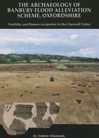 The Archaeology of Banbury Flood Alleviation Scheme, Oxfordshire: Neolithic and Roman Occupation in the Cherwell Valley 0904220745 Book Cover
