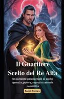 Il Guaritore Scelto del Re Alfa: Un romanzo paranormale di anime gemelle, potere, segreti e seconde possibilità (Italian Edition) B0G19M5KKW Book Cover