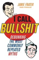 I Call Bullshit: Debunking the Most Commonly Repeated Myths 1569759855 Book Cover