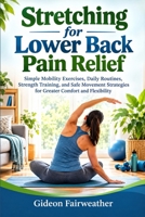 Stretching for Lower Back Pain Relief: Simple Mobility Exercises, Daily Routines, Strength Training, and Safe Movement Strategies for Greater Comfort and Flexibility B0HKGZ3J2F Book Cover
