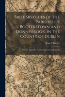 Brief Sketches of the Parishes of Booterstown and Donnybrook, in the County of Dublin: With an Appendix, Containing Notes and Annals 1016846746 Book Cover