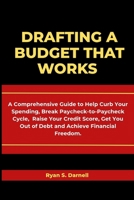 Drafting a Budget That Works: A Comprehensive Guide to Help Curb Your Spending, Break Paycheck-to-Paycheck Cycle, Raise Your Credit Score, Get You Out of Debt and Achieve Financial Freedom. B0FLCZHZ78 Book Cover