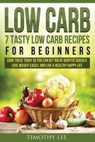 Low Carb: 7 Tasty Low Carb Recipes for Beginners: Cook These Today So You Can Get Rid of Bodyfat Quickly, Lose Weight Easily, and Live a Healthy Happy Life 152364057X Book Cover