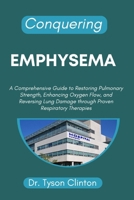 CONQUERING EMPHYSEMA: A Comprehensive Guide to Restoring Pulmonary Strength, Enhancing Oxygen Flow, and Reversing Lung Damage through Proven Respiratory Therapies B0FYLKVSL5 Book Cover