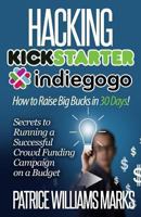 Hacking Kickstarter, Indiegogo: Raising Big Bucks in 30 Days (Secrets to Running a Successful Crowd Funding Campaign on a Budget) 1493554662 Book Cover