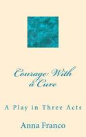 Courage with a Cure: A Play in Three Acts 1495205932 Book Cover