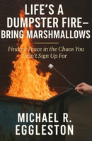 Life's a Dumpster Fire - Bring Marshmallows: Finding Peace in the Chaos You Didn't Sign Up For B0FNK5CN2J Book Cover