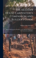 The Modern House-Carpenters's Companion and Builder's Guide: Being a Handbook for Workmen, and a Manual of Reference for Contractors and Builders 1020745770 Book Cover