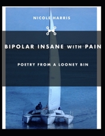 BIPOLAR INSANE WITH PAIN: Poetry From a Looney Bin B09VWMHNBL Book Cover