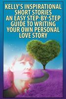 "Kelly's Inspirational Short Stories"-: An Easy, Step-By-Step Guide To Writing Your Own Personal Love Story 1499646216 Book Cover