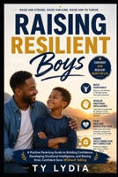 Raising Resilient Boys: A Positive Parenting Guide to Building Confidence, Developing Emotional Intelligence, and Raising Kind, Confident Sons Without ... (The Connected & Confident Parenting Series) B0HCYGDH6K Book Cover