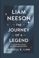 LIAM NEESON: THE JOURNEY OF A LEGEND: A LIFE OF GRIT, GRACE, AND UNFORGETTABLE ROLES B0DRTK6RMF Book Cover