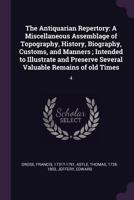 The Antiquarian Repertory: A Miscellaneous Assemblage of Topography, History, Biography, Customs, and Manners ; Intended to Illustrate and Preserve Several Valuable Remains of old Times: 4 137881245X Book Cover