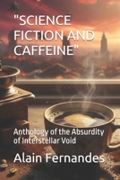 "SCIENCE FICTION AND CAFFEINE": Anthology of the Absurdity of Interstellar Void B0G3F53GRD Book Cover