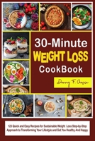 30-Minute Weight Loss Cookbook: 123 Quick and Easy Recipes for Sustainable Weight Loss Step-by-Step Approach to Transforming Your Lifestyle and Get You Healthy And Happy null Book Cover