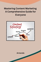 Mastering Content Marketing A Comprehensive Guide for Everyone B0CPT6TMQB Book Cover