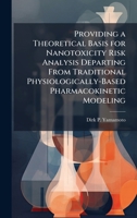 Providing a Theoretical Basis for Nanotoxicity Risk Analysis Departing From Traditional Physiologically-Based Pharmacokinetic Modeling 1025093011 Book Cover