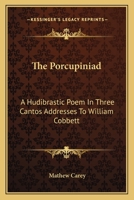 The Porcupiniad: A Hudibrastic Poem. In Three Cantos. Addresses to William Cobbett 1163702366 Book Cover