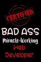 Certified Bad Ass Miracle-Working Web Developer: Funny Gift Notebook for Employee, Coworker or Boss 1091167575 Book Cover