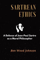 Sartrean Ethics: A Defense of Jean-Paul Sartre as a Moral Philosopher 0997902809 Book Cover