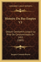 Histoire Du Bas-Empire V3: Depuis Constantin, Jusqu'a La Prise De Constantinople, En 1453 (1803) 112050595X Book Cover