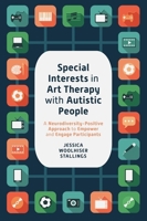 Special Interests in Art Therapy With Autistic People: A Neurodiversity-Positive Approach to Empower and Engage Participants 1787759083 Book Cover
