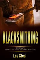 Blacksmithing: Ultimate Blacksmithing Beginners Guide: Easy and Useful DIY Step-By-Step Blacksmithing Projects for the New Enthusiastic Blacksmith 1973881268 Book Cover