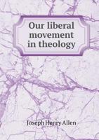 Our Liberal Movement in Theology: Chiefly as Shown in Recollections of the History of Unitarianism in New England 1725296357 Book Cover