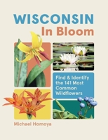 Wisconsin in Bloom: Find and Identify the 141 Most Common Wildflowers 1643264583 Book Cover