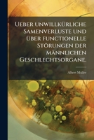 Ueber unwillkürliche Samenverluste und über functionelle Störungen der männlichen Geschlechtsorgane. 1278536701 Book Cover