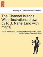 The Channel Islands ... With illustrations drawn by P. J. Naftel [and with maps]. 1241326150 Book Cover