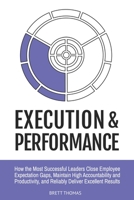 Execution & Performance: How the Most Successful Leaders Close Employee Expectation Gaps, Maintain High Accountability and Productivity and Reliably ... Results (Integral Leadership Series) B0DZ2PD8XM Book Cover
