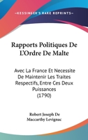 Rapports Politiques De L’Ordre De Malte: Avec La France Et Necessite De Maintenir Les Traites Respectifs, Entre Ces Deux Puissances (1790) 1166151557 Book Cover