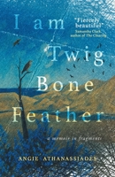 I Am Twig, Bone, Feather: a memoir in fragments 3988322148 Book Cover