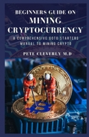 BEGINNERS GUIDE ON MINING CRYPTOCURRENCY: A Comprehensive Goto Starters Manual to Mining Crypto B091CWH4QM Book Cover
