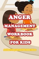 Anger Management Workbook For Kids: Activities To Stay Calm And Make Better Choices: Mindfulness Workbook For Kids B091F5QB34 Book Cover
