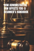 HOW ADMINISTRATIVE LAW AFFECTS YOU: A BEGINNER’S HANDBOOK B0GK2RYK4H Book Cover