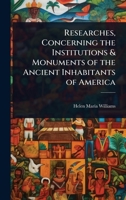 Researches, Concerning the Institutions & Monuments of the Ancient Inhabitants of America 1023727064 Book Cover