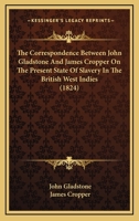 The Correspondence Between John Gladstone And James Cropper On The Present State Of Slavery In The British West Indies 1104911221 Book Cover