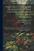 Vegetable Staticks, or, An Account of Some Statical Experiments on the Sap in Vegetables: Being an Essay Towards a Natural History of Vegetation: ... Variety of Chymio-statical Experiments, ... 1021806021 Book Cover