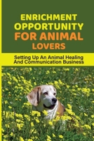 Enrichment Opportunity For Animal Lovers: Setting Up An Animal Healing And Communication Business: Steps To Building A Successful Business B099TX7V2H Book Cover