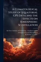 A Climatological Study of Equatorial GPS Data and the Effects on Ionospheric Scintillation 1249400910 Book Cover