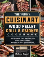 The Yummy Cuisinart Wood Pellet Grill and Smoker Cookbook: Lots of Happy, Easy and Delicious Wood Pellet Smoker Recipes for Your Whole Family 1803201584 Book Cover