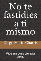 No te fastidies a ti mismo: Vive en consciencia plena (Spanish Edition) B084QN6RCJ Book Cover