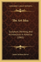 The Art-Idea: Sculpture, Painting, and Architecture in America (Classic Reprint) 114319862X Book Cover