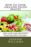 How to Cook Amazing Paleo Snacks (Fast, Easy and Delicious Paleo Recipes Book 1) 149545973X Book Cover