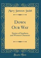 Down Our Way: Stories of Southern and Western Character 0548689016 Book Cover